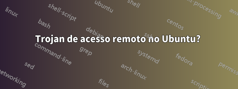 Trojan de acesso remoto no Ubuntu?