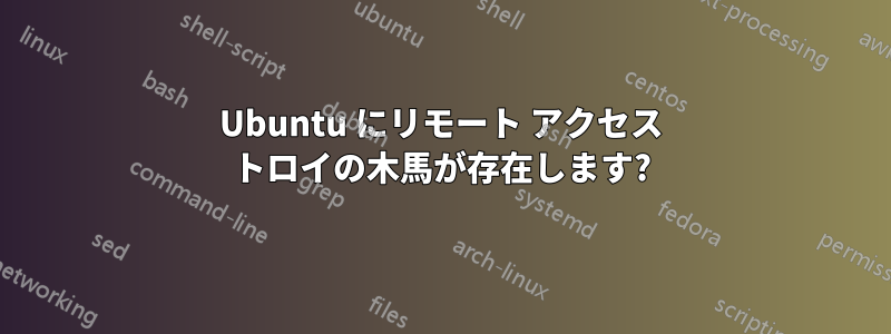 Ubuntu にリモート アクセス トロイの木馬が存在します?