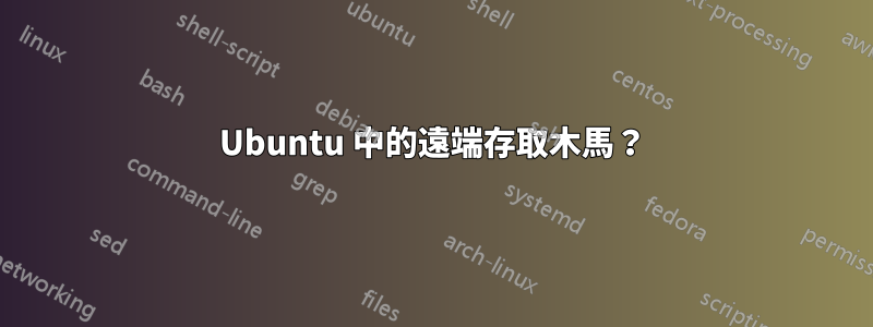 Ubuntu 中的遠端存取木馬？