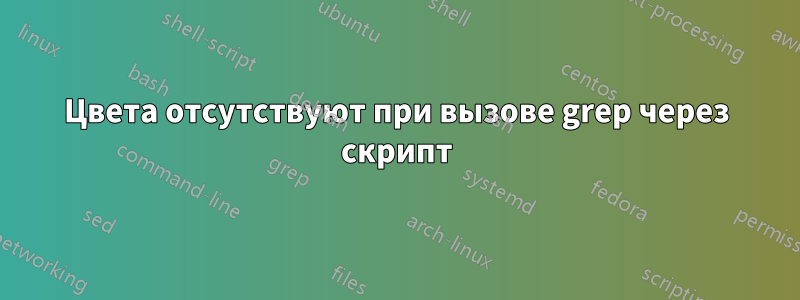 Цвета отсутствуют при вызове grep через скрипт