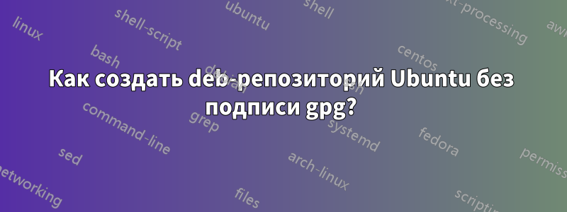 Как создать deb-репозиторий Ubuntu без подписи gpg?