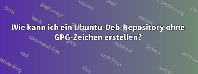 Wie kann ich ein Ubuntu-Deb-Repository ohne GPG-Zeichen erstellen?