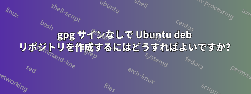 gpg サインなしで Ubuntu deb リポジトリを作成するにはどうすればよいですか?