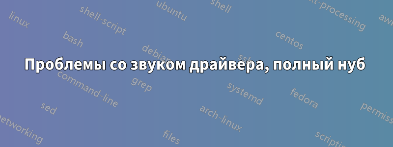 Проблемы со звуком драйвера, полный нуб