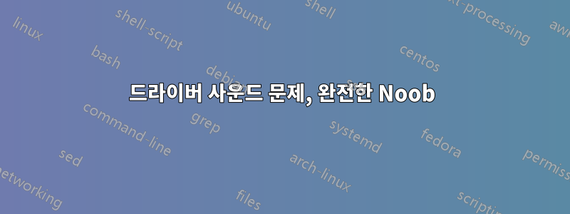 드라이버 사운드 문제, 완전한 Noob