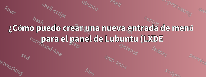 ¿Cómo puedo crear una nueva entrada de menú para el panel de Lubuntu (LXDE)?