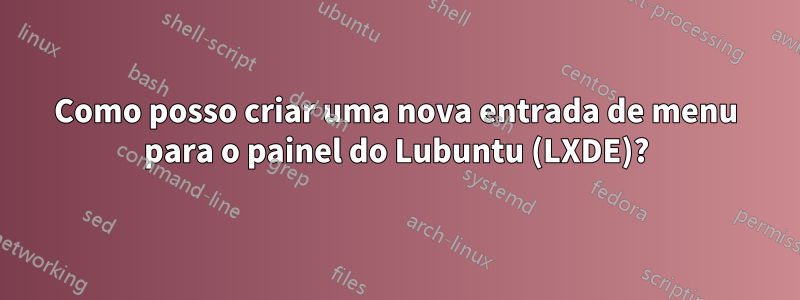 Como posso criar uma nova entrada de menu para o painel do Lubuntu (LXDE)?