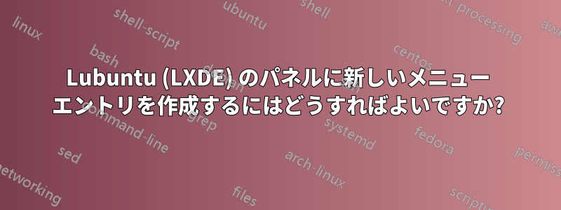 Lubuntu (LXDE) のパネルに新しいメニュー エントリを作成するにはどうすればよいですか?