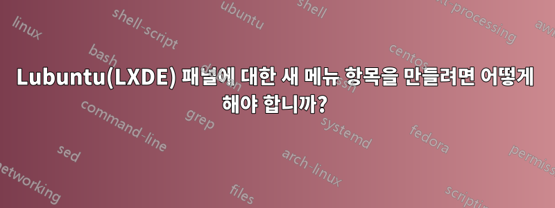 Lubuntu(LXDE) 패널에 대한 새 메뉴 항목을 만들려면 어떻게 해야 합니까?