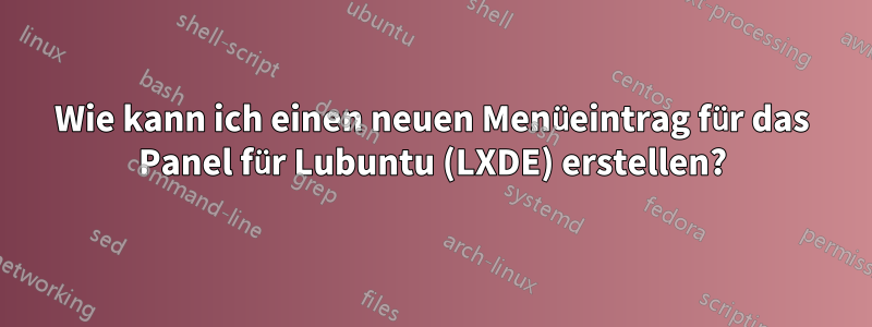 Wie kann ich einen neuen Menüeintrag für das Panel für Lubuntu (LXDE) erstellen?