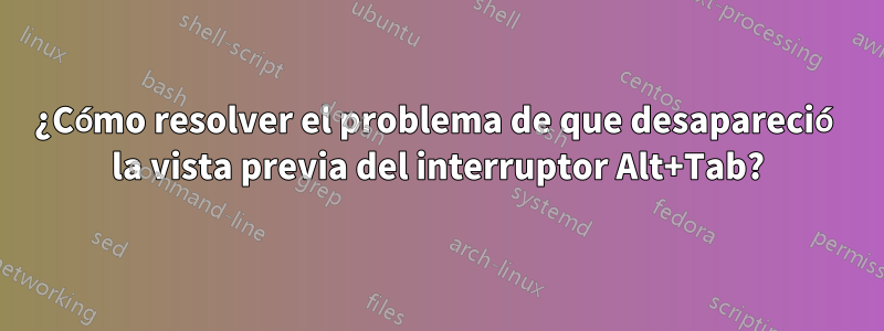 ¿Cómo resolver el problema de que desapareció la vista previa del interruptor Alt+Tab?