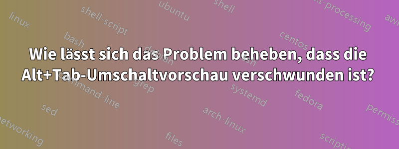 Wie lässt sich das Problem beheben, dass die Alt+Tab-Umschaltvorschau verschwunden ist?