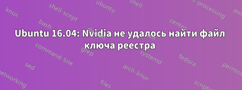 Ubuntu 16.04: Nvidia не удалось найти файл ключа реестра