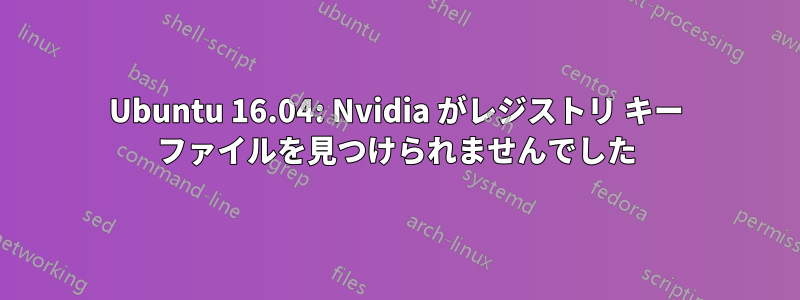 Ubuntu 16.04: Nvidia がレジストリ キー ファイルを見つけられませんでした