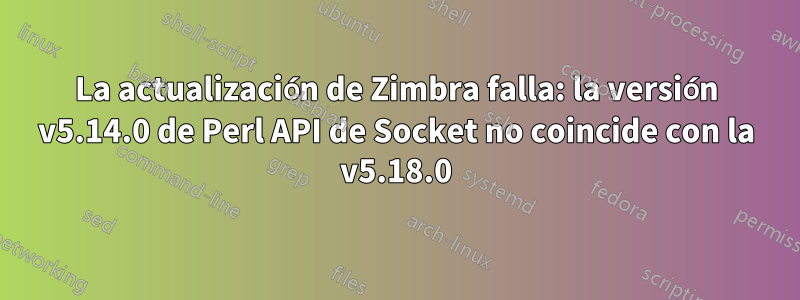 La actualización de Zimbra falla: la versión v5.14.0 de Perl API de Socket no coincide con la v5.18.0