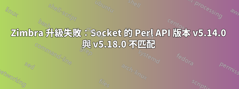 Zimbra 升級失敗：Socket 的 Perl API 版本 v5.14.0 與 v5.18.0 不匹配