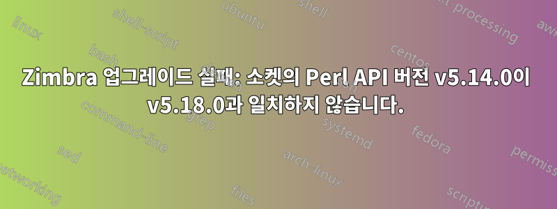 Zimbra 업그레이드 실패: 소켓의 Perl API 버전 v5.14.0이 v5.18.0과 일치하지 않습니다.