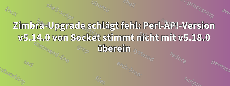 Zimbra-Upgrade schlägt fehl: Perl-API-Version v5.14.0 von Socket stimmt nicht mit v5.18.0 überein