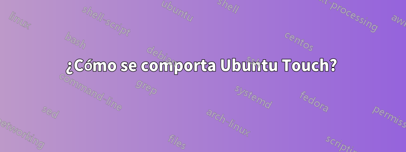 ¿Cómo se comporta Ubuntu Touch?