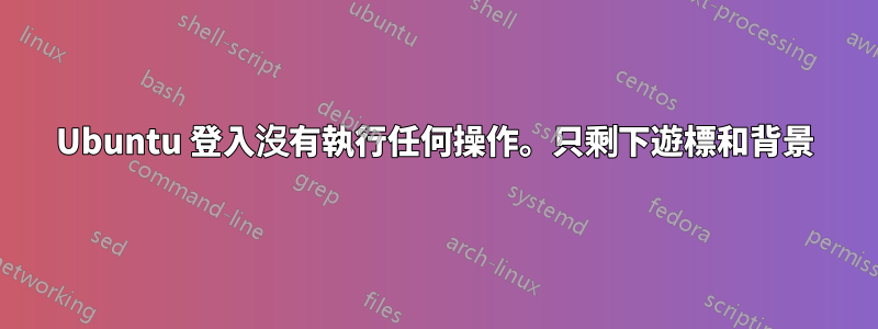 Ubuntu 登入沒有執行任何操作。只剩下遊標和背景