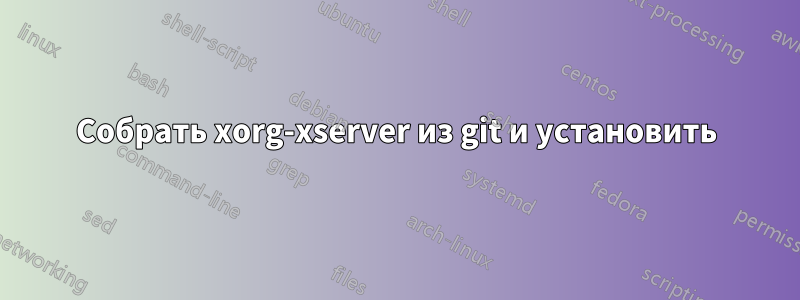 Собрать xorg-xserver из git и установить