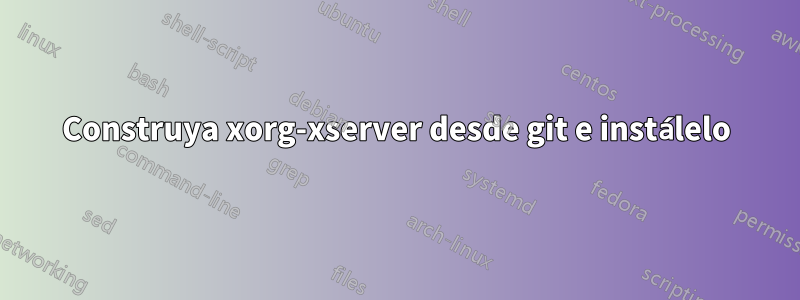 Construya xorg-xserver desde git e instálelo