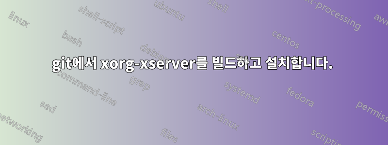 git에서 xorg-xserver를 빌드하고 설치합니다.