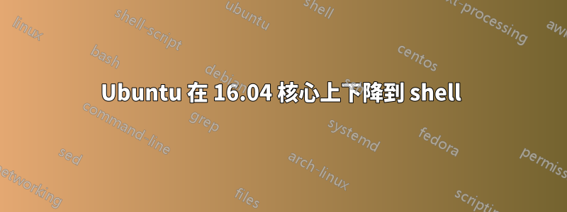 Ubuntu 在 16.04 核心上下降到 shell