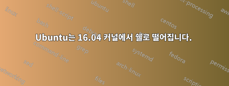 Ubuntu는 16.04 커널에서 쉘로 떨어집니다.