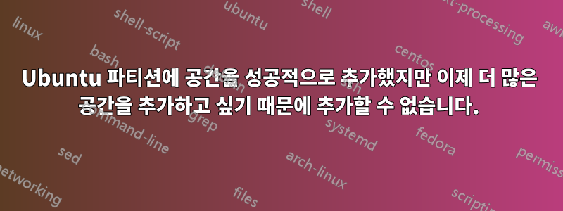 Ubuntu 파티션에 공간을 성공적으로 추가했지만 이제 더 많은 공간을 추가하고 싶기 때문에 추가할 수 없습니다.