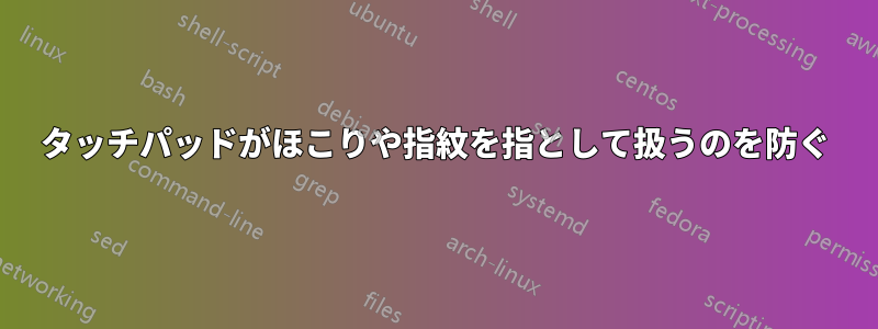 タッチパッドがほこりや指紋を指として扱うのを防ぐ