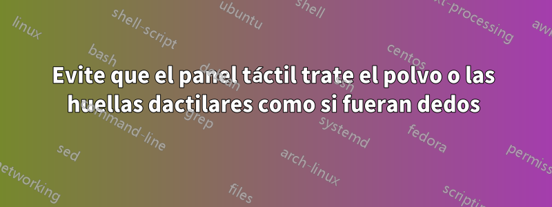 Evite que el panel táctil trate el polvo o las huellas dactilares como si fueran dedos