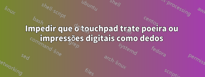 Impedir que o touchpad trate poeira ou impressões digitais como dedos