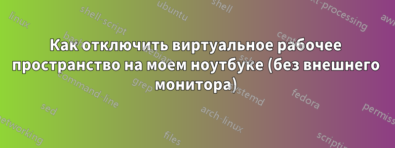 Как отключить виртуальное рабочее пространство на моем ноутбуке (без внешнего монитора)