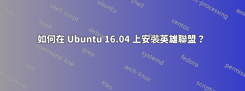 如何在 Ubuntu 16.04 上安裝英雄聯盟？