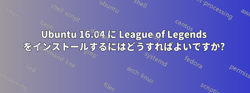 Ubuntu 16.04 に League of Legends をインストールするにはどうすればよいですか?