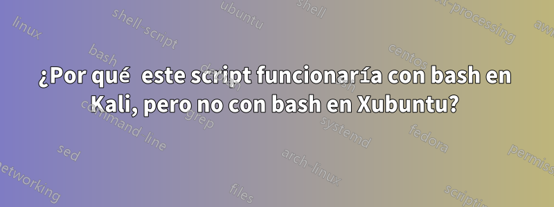 ¿Por qué este script funcionaría con bash en Kali, pero no con bash en Xubuntu?