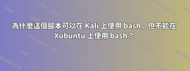 為什麼這個腳本可以在 Kali 上使用 bash，但不能在 Xubuntu 上使用 bash？