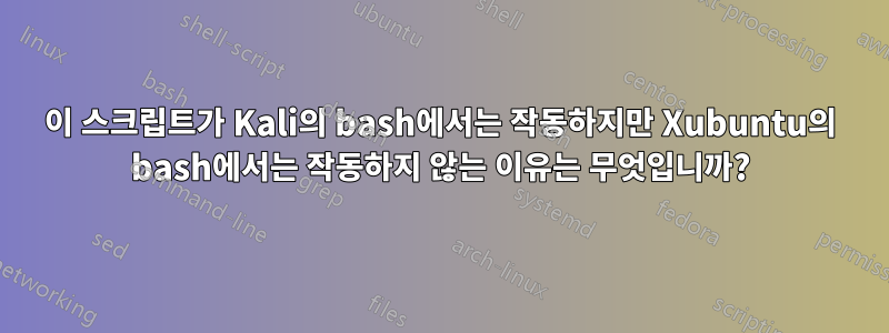 이 스크립트가 Kali의 bash에서는 작동하지만 Xubuntu의 bash에서는 작동하지 않는 이유는 무엇입니까?