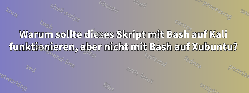 Warum sollte dieses Skript mit Bash auf Kali funktionieren, aber nicht mit Bash auf Xubuntu?