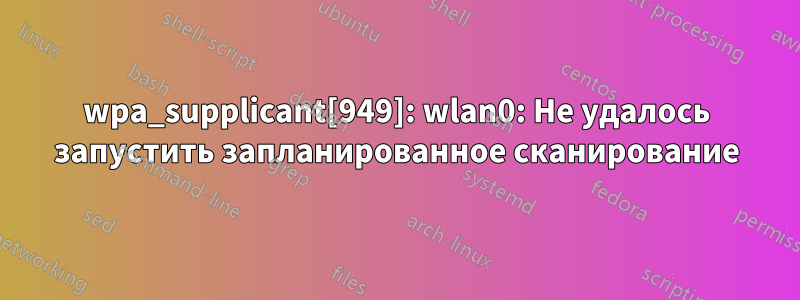 wpa_supplicant[949]: wlan0: Не удалось запустить запланированное сканирование