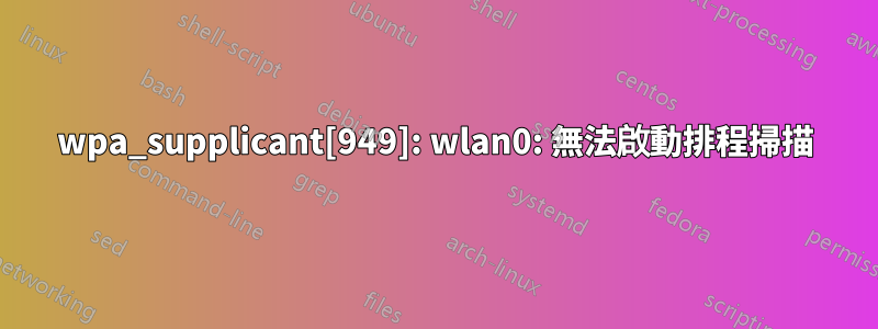 wpa_supplicant[949]: wlan0: 無法啟動排程掃描