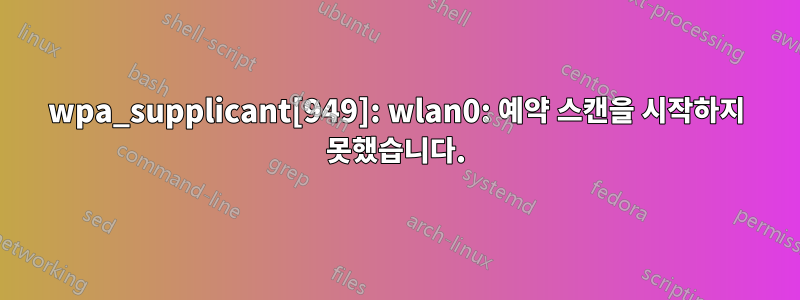 wpa_supplicant[949]: wlan0: 예약 스캔을 시작하지 못했습니다.