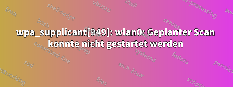 wpa_supplicant[949]: wlan0: Geplanter Scan konnte nicht gestartet werden