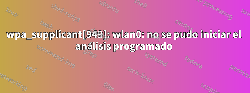 wpa_supplicant[949]: wlan0: no se pudo iniciar el análisis programado