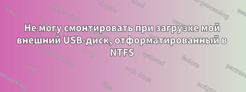 Не могу смонтировать при загрузке мой внешний USB-диск, отформатированный в NTFS