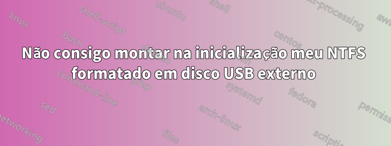 Não consigo montar na inicialização meu NTFS formatado em disco USB externo