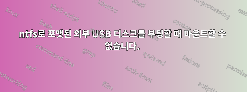 ntfs로 포맷된 외부 USB 디스크를 부팅할 때 마운트할 수 없습니다.