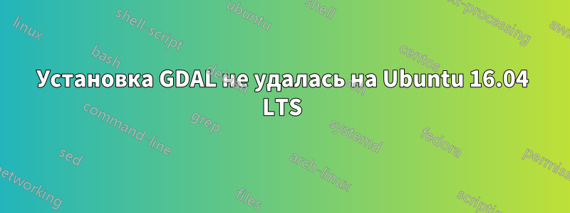 Установка GDAL не удалась на Ubuntu 16.04 LTS