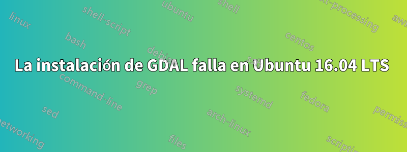 La instalación de GDAL falla en Ubuntu 16.04 LTS